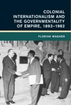 Colonial Internationalism and the Governmentality of Empire, 1893–1982